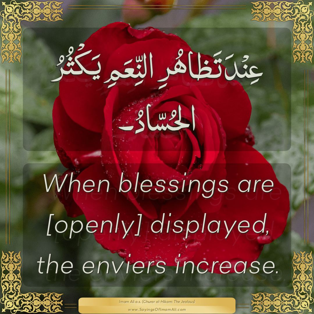 When blessings are [openly] displayed, the enviers increase.